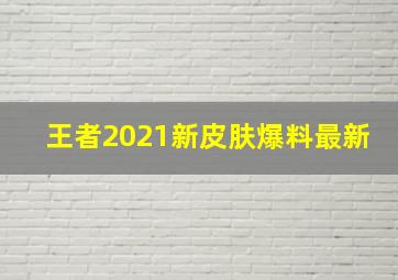 王者2021新皮肤爆料最新