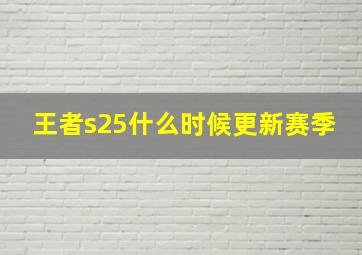 王者s25什么时候更新赛季