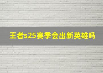 王者s25赛季会出新英雄吗