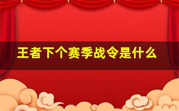 王者下个赛季战令是什么