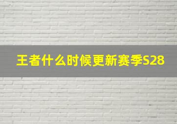 王者什么时候更新赛季S28