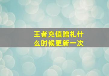 王者充值赠礼什么时候更新一次