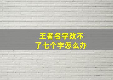 王者名字改不了七个字怎么办