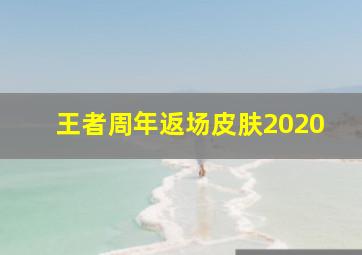 王者周年返场皮肤2020