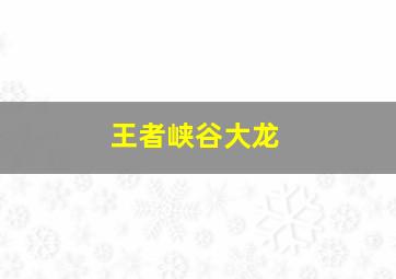 王者峡谷大龙