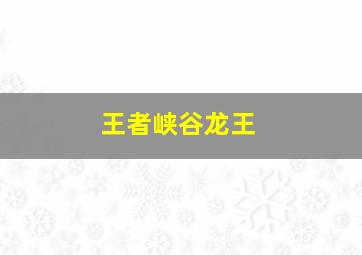 王者峡谷龙王