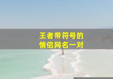 王者带符号的情侣网名一对