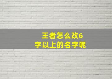 王者怎么改6字以上的名字呢