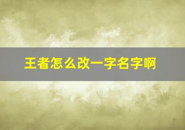 王者怎么改一字名字啊