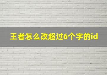 王者怎么改超过6个字的id