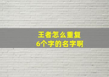 王者怎么重复6个字的名字啊