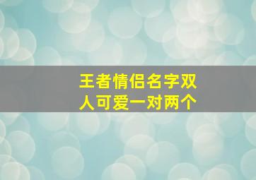 王者情侣名字双人可爱一对两个