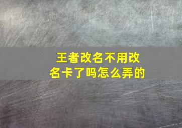 王者改名不用改名卡了吗怎么弄的