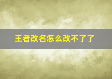 王者改名怎么改不了了