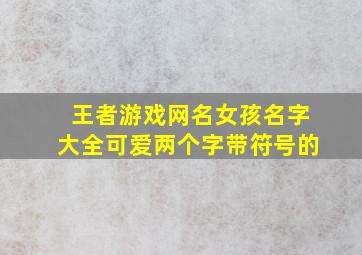 王者游戏网名女孩名字大全可爱两个字带符号的