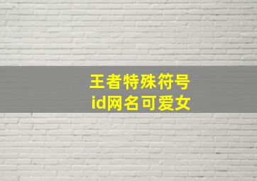 王者特殊符号id网名可爱女