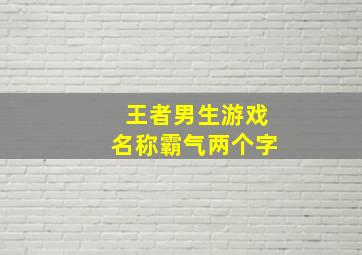 王者男生游戏名称霸气两个字