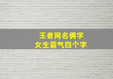 王者网名俩字女生霸气四个字