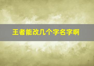 王者能改几个字名字啊