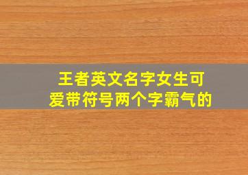 王者英文名字女生可爱带符号两个字霸气的