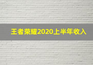 王者荣耀2020上半年收入