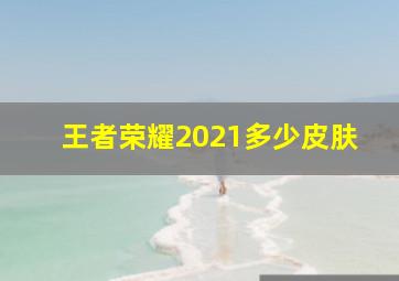 王者荣耀2021多少皮肤