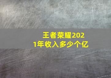 王者荣耀2021年收入多少个亿