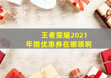 王者荣耀2021年限优惠券在哪领啊