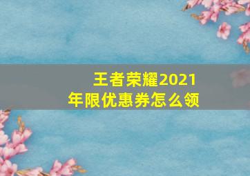 王者荣耀2021年限优惠券怎么领