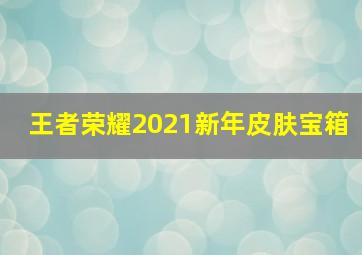 王者荣耀2021新年皮肤宝箱