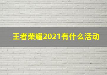 王者荣耀2021有什么活动