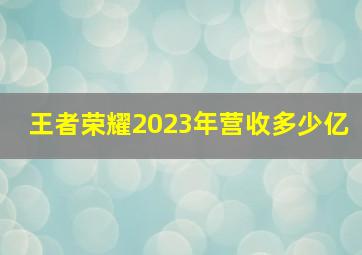 王者荣耀2023年营收多少亿