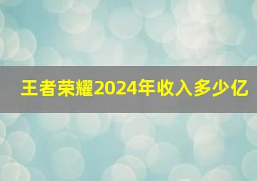 王者荣耀2024年收入多少亿