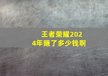 王者荣耀2024年赚了多少钱啊