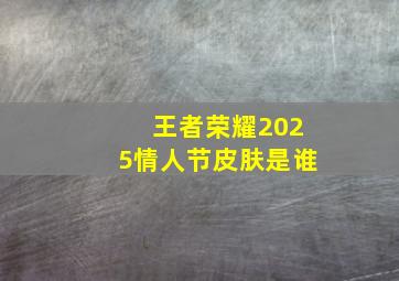 王者荣耀2025情人节皮肤是谁