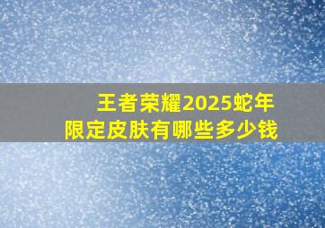 王者荣耀2025蛇年限定皮肤有哪些多少钱