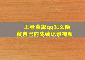 王者荣耀qq怎么隐藏自己的战绩记录视频