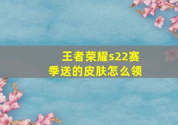 王者荣耀s22赛季送的皮肤怎么领