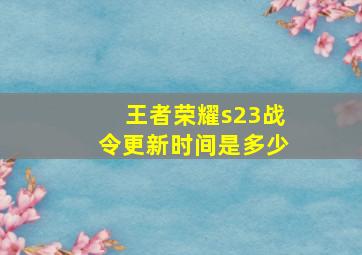 王者荣耀s23战令更新时间是多少