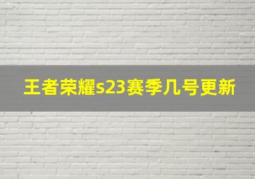 王者荣耀s23赛季几号更新