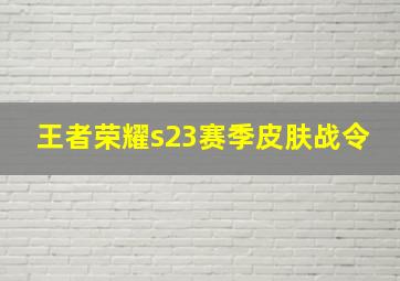 王者荣耀s23赛季皮肤战令