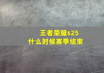 王者荣耀s25什么时候赛季结束