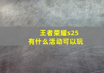 王者荣耀s25有什么活动可以玩