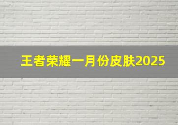 王者荣耀一月份皮肤2025