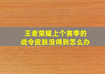 王者荣耀上个赛季的战令皮肤没得到怎么办