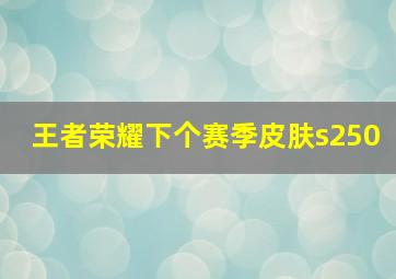 王者荣耀下个赛季皮肤s250