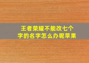 王者荣耀不能改七个字的名字怎么办呢苹果