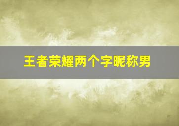 王者荣耀两个字昵称男