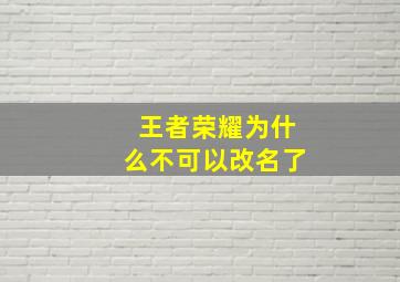 王者荣耀为什么不可以改名了