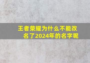 王者荣耀为什么不能改名了2024年的名字呢